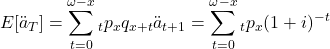 \begin{equation*} E[\require{\enclose}\ddot{a}_{\enclose{\actuarial}{T}}] =\sum_{t=0}^{\omega-x}{}_t p_x q_{x+t}\require{\enclose}\ddot{a}_{\enclose{\actuarial}{t+1}} =\sum_{t=0}^{\omega-x} {}_t p_x(1+i)^{-t} \end{equation*}