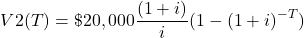 \begin{equation*} V2(T) = \$20,000 \frac{(1 + i)}{i} (1 - (1 + i)^{-T}) \end{equation*}